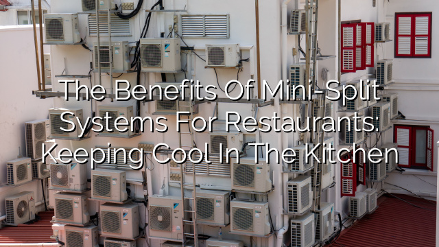 The Benefits of Mini-Split Systems for Restaurants: Keeping Cool in the Kitchen