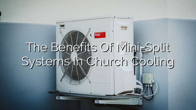The Benefits of Mini-Split Systems in Church Cooling