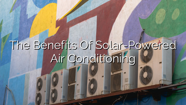 The Benefits of Solar-Powered Air Conditioning