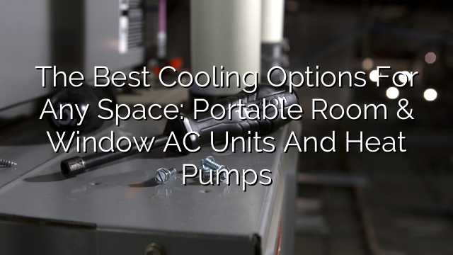 The Best Cooling Options for Any Space: Portable Room & Window AC Units and Heat Pumps