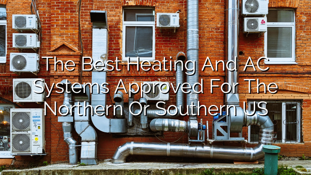 The Best Heating and AC Systems Approved for the Northern or Southern US