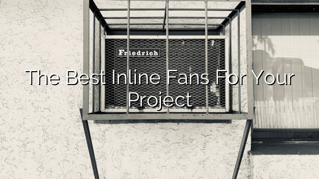 The Best Inline Fans for Your Project