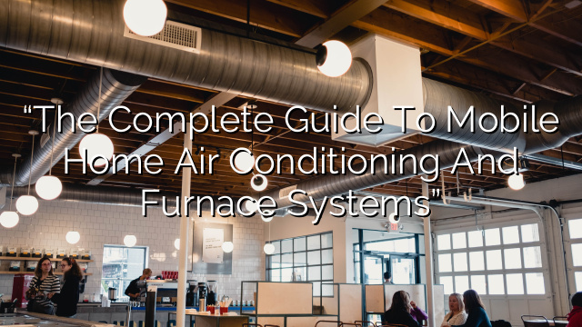 “The Complete Guide to Mobile Home Air Conditioning and Furnace Systems”