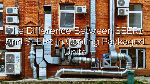 The Difference Between SEER1 and SEER2 in Cooling Packaged Units