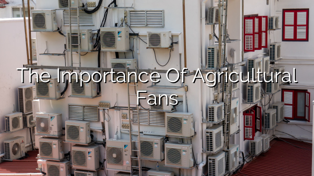 The Importance of Agricultural Fans