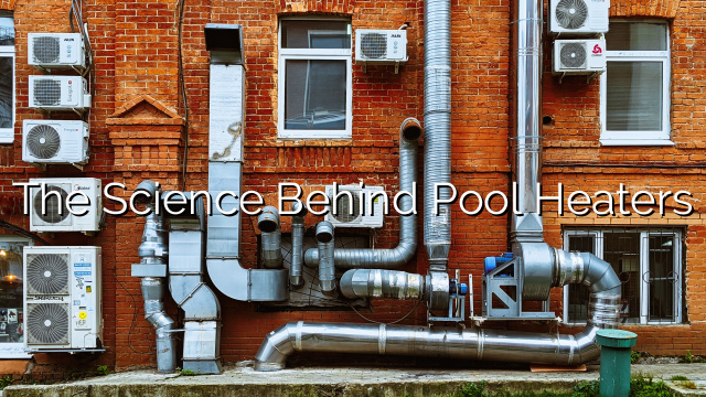 The Science Behind Pool Heaters