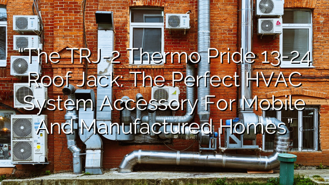 “The TRJ-2 Thermo Pride 13-24 Roof Jack: The Perfect HVAC System Accessory for Mobile and Manufactured Homes”