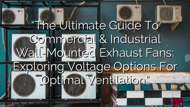 “The Ultimate Guide to Commercial & Industrial Wall-Mounted Exhaust Fans: Exploring Voltage Options for Optimal Ventilation”