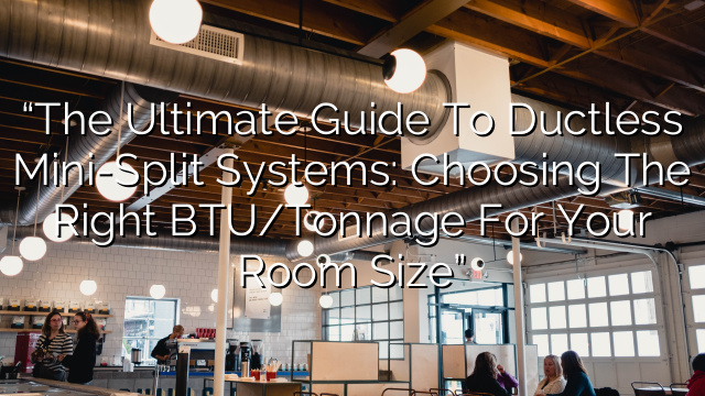 “The Ultimate Guide to Ductless Mini-Split Systems: Choosing the Right BTU/Tonnage for Your Room Size”