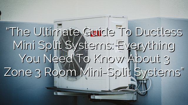 “The Ultimate Guide to Ductless Mini Split Systems: Everything You Need to Know About 3 Zone 3 Room Mini-Split Systems”