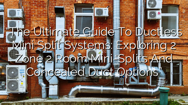 “The Ultimate Guide to Ductless Mini Split Systems: Exploring 2 Zone 2 Room Mini-Splits and Concealed Duct Options”