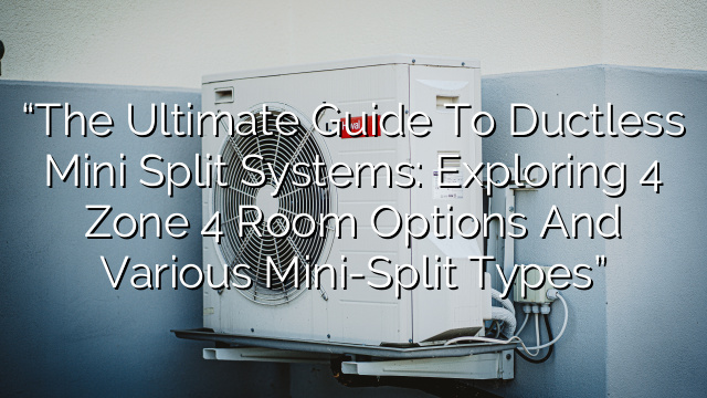 “The Ultimate Guide to Ductless Mini Split Systems: Exploring 4 Zone 4 Room Options and Various Mini-Split Types”
