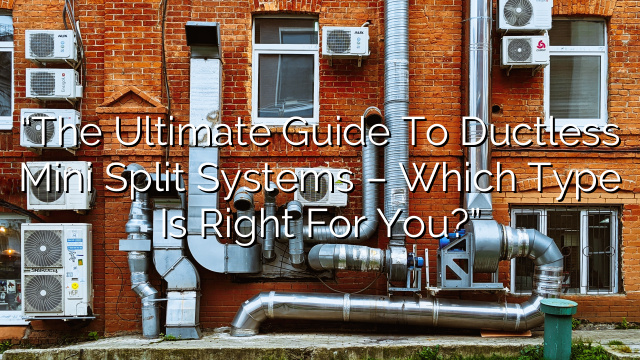 “The Ultimate Guide to Ductless Mini Split Systems – Which Type is Right for You?”