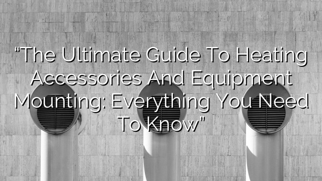 “The Ultimate Guide to Heating Accessories and Equipment Mounting: Everything You Need to Know”