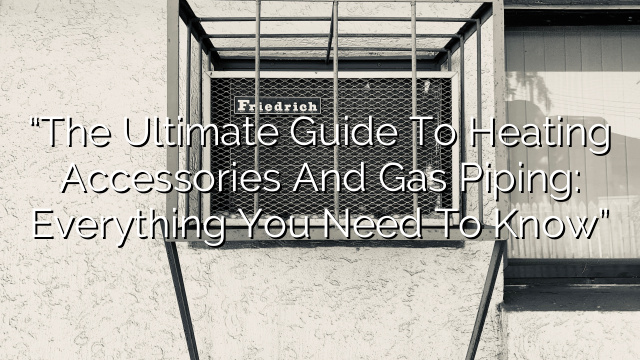 “The Ultimate Guide to Heating Accessories and Gas Piping: Everything You Need to Know”