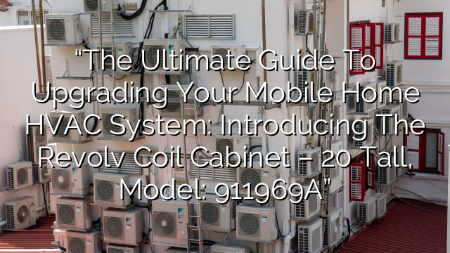 “The Ultimate Guide to Upgrading Your Mobile Home HVAC System: Introducing the Revolv Coil Cabinet – 20″ Tall, Model: 911969A”