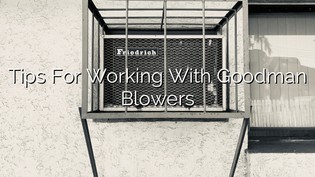 Tips for Working with Goodman Blowers