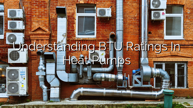 Understanding BTU Ratings in Heat Pumps