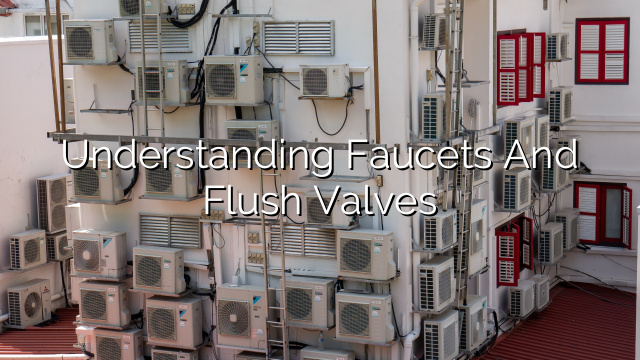 Understanding Faucets and Flush Valves