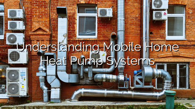 Understanding Mobile Home Heat Pump Systems