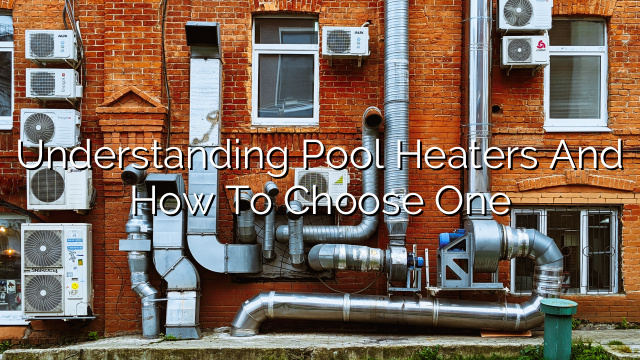 Understanding Pool Heaters and How to Choose One