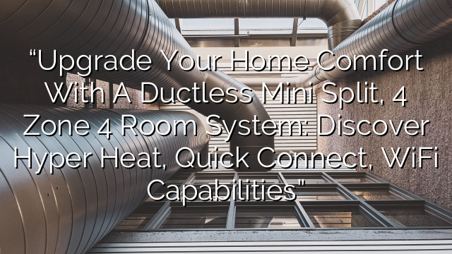“Upgrade Your Home Comfort with a Ductless Mini Split, 4 Zone 4 Room System: Discover Hyper Heat, Quick Connect, WiFi Capabilities”