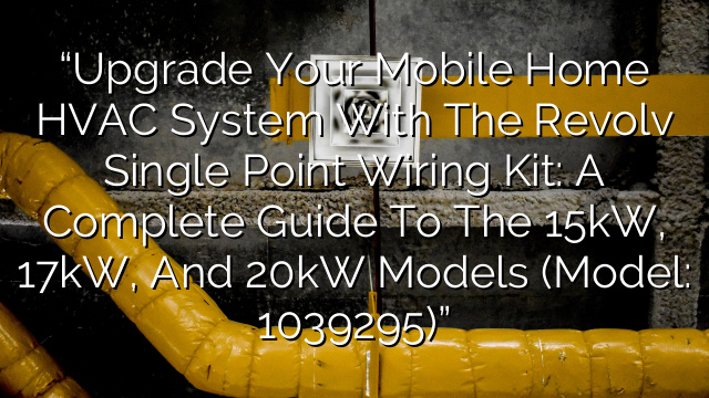 “Upgrade Your Mobile Home HVAC System with the Revolv Single Point Wiring Kit: A Complete Guide to the 15kW, 17kW, and 20kW Models (Model: 1039295)”