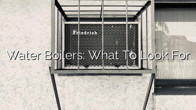 Water Boilers: What to Look For