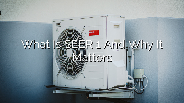 What is SEER 1 and Why It Matters