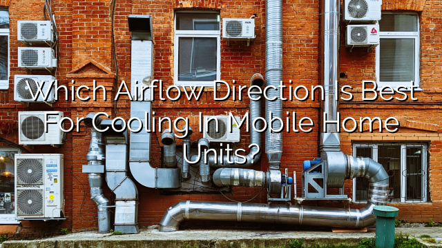 Which Airflow Direction is Best for Cooling in Mobile Home Units?