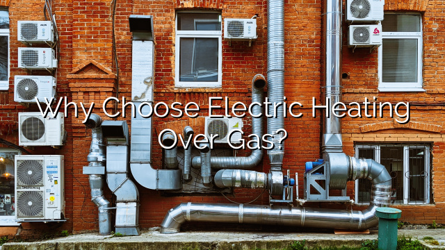 Why Choose Electric Heating Over Gas?