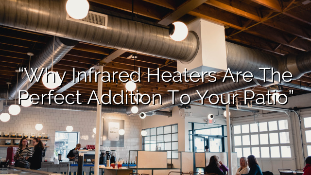 “Why Infrared Heaters Are the Perfect Addition to Your Patio”