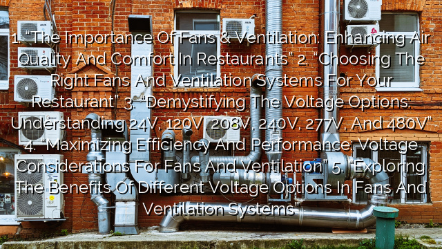 1. “The Importance of Fans & Ventilation: Enhancing Air Quality and Comfort in Restaurants”
2. “Choosing the Right Fans and Ventilation Systems for Your Restaurant”
3. “Demystifying the Voltage Options: Understanding 24V, 120V, 208V, 240V, 277V, and 480V”
4. “Maximizing Efficiency and Performance: Voltage Considerations for Fans and Ventilation”
5. “Exploring the Benefits of Different Voltage Options in Fans and Ventilation Systems”