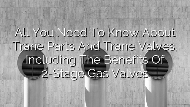 All you need to know about Trane Parts and Trane Valves, including the benefits of 2-Stage Gas Valves