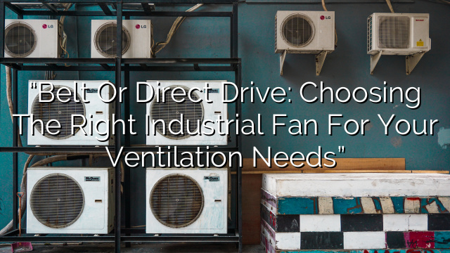 “Belt or Direct Drive: Choosing the Right Industrial Fan for Your Ventilation Needs”