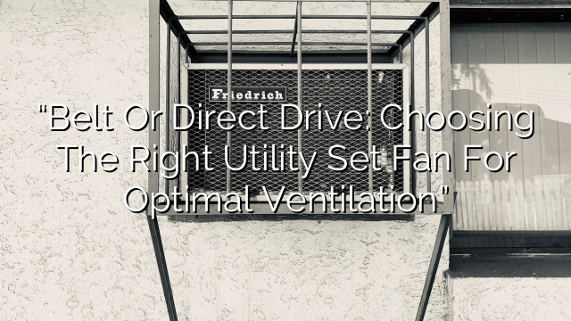 “Belt or Direct Drive: Choosing the Right Utility Set Fan for Optimal Ventilation”