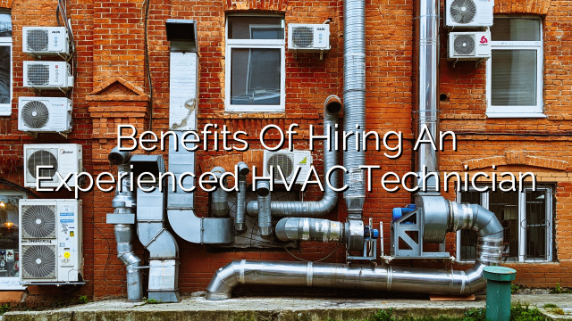 Benefits of Hiring an Experienced HVAC Technician