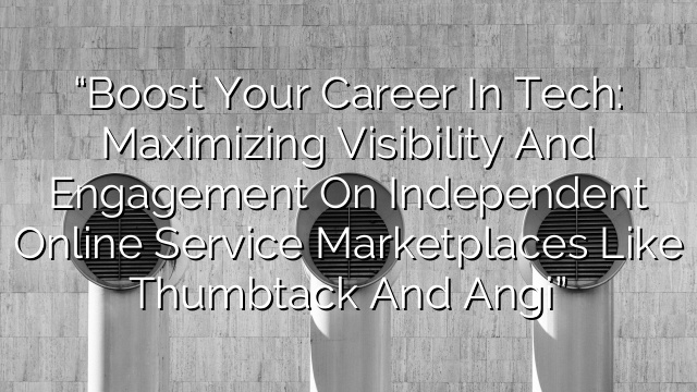 “Boost Your Career in Tech: Maximizing Visibility and Engagement on Independent Online Service Marketplaces like Thumbtack and Angi”