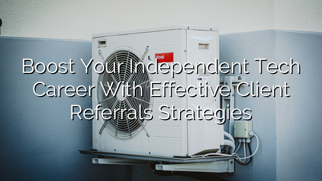 Boost Your Independent Tech Career with Effective Client Referrals Strategies
