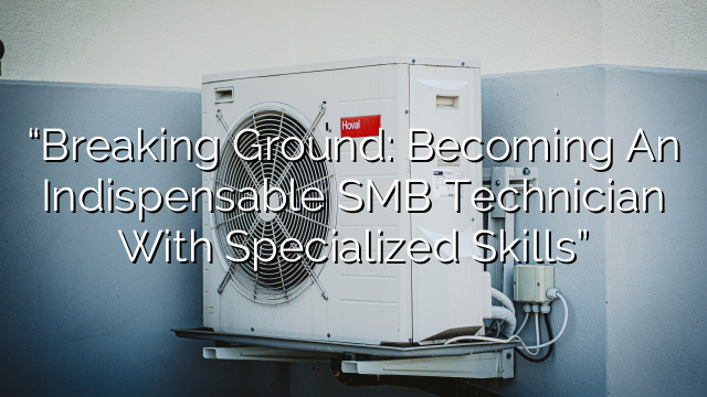 “Breaking Ground: Becoming an Indispensable SMB Technician with Specialized Skills”