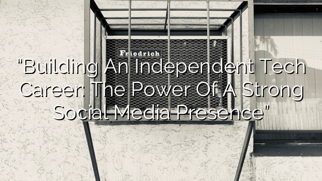 “Building an Independent Tech Career: The Power of a Strong Social Media Presence”