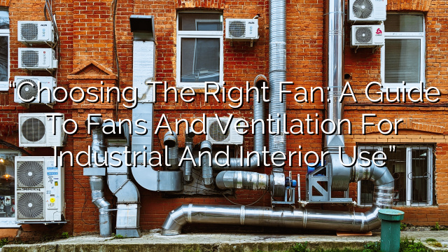 “Choosing the Right Fan: A Guide to Fans and Ventilation for Industrial and Interior Use”