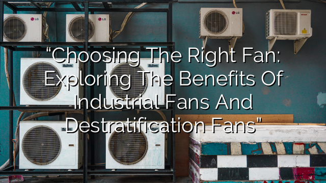 “Choosing the Right Fan: Exploring the Benefits of Industrial Fans and Destratification Fans”