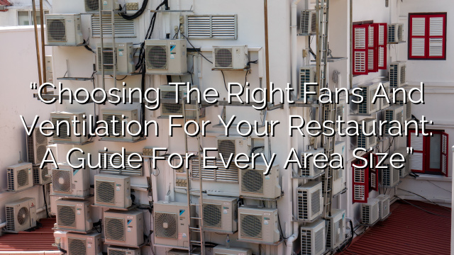 “Choosing the Right Fans and Ventilation for Your Restaurant: A Guide for Every Area Size”