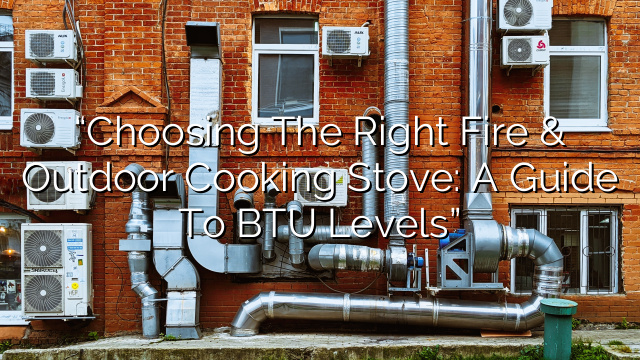 “Choosing the Right Fire & Outdoor Cooking Stove: A Guide to BTU Levels”