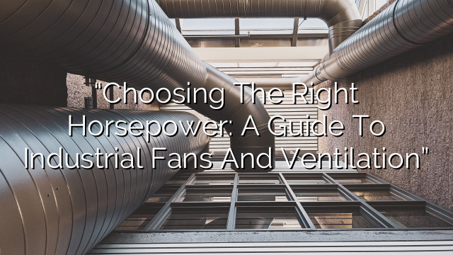 “Choosing the Right Horsepower: A Guide to Industrial Fans and Ventilation”
