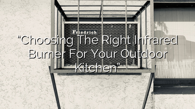 “Choosing the Right Infrared Burner for Your Outdoor Kitchen”