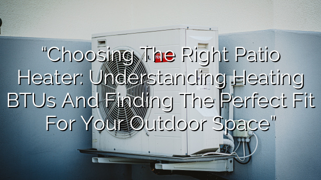 “Choosing the Right Patio Heater: Understanding Heating BTUs and Finding the Perfect Fit for Your Outdoor Space”