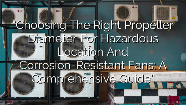 “Choosing the Right Propeller Diameter for Hazardous Location and Corrosion-Resistant Fans: A Comprehensive Guide”