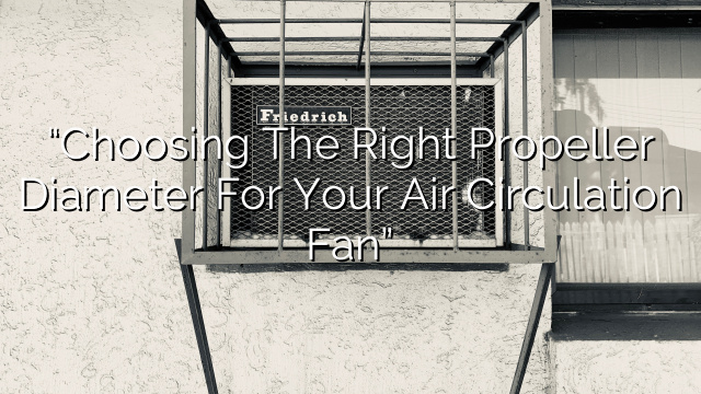 “Choosing the Right Propeller Diameter for Your Air Circulation Fan”